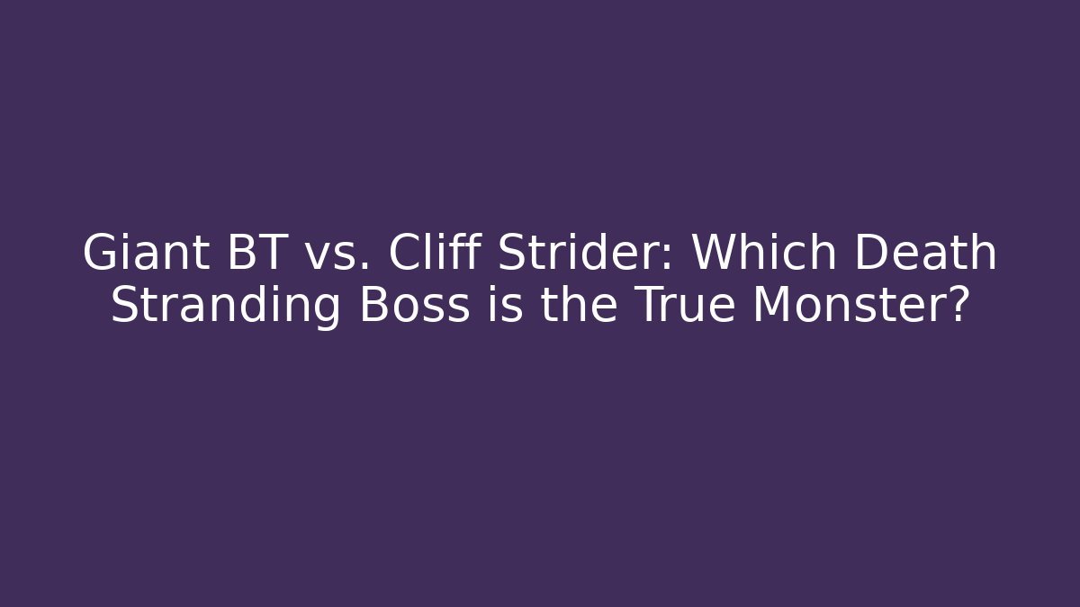 Giant BT vs. Cliff Strider: Which Death Stranding Boss is the True Monster?