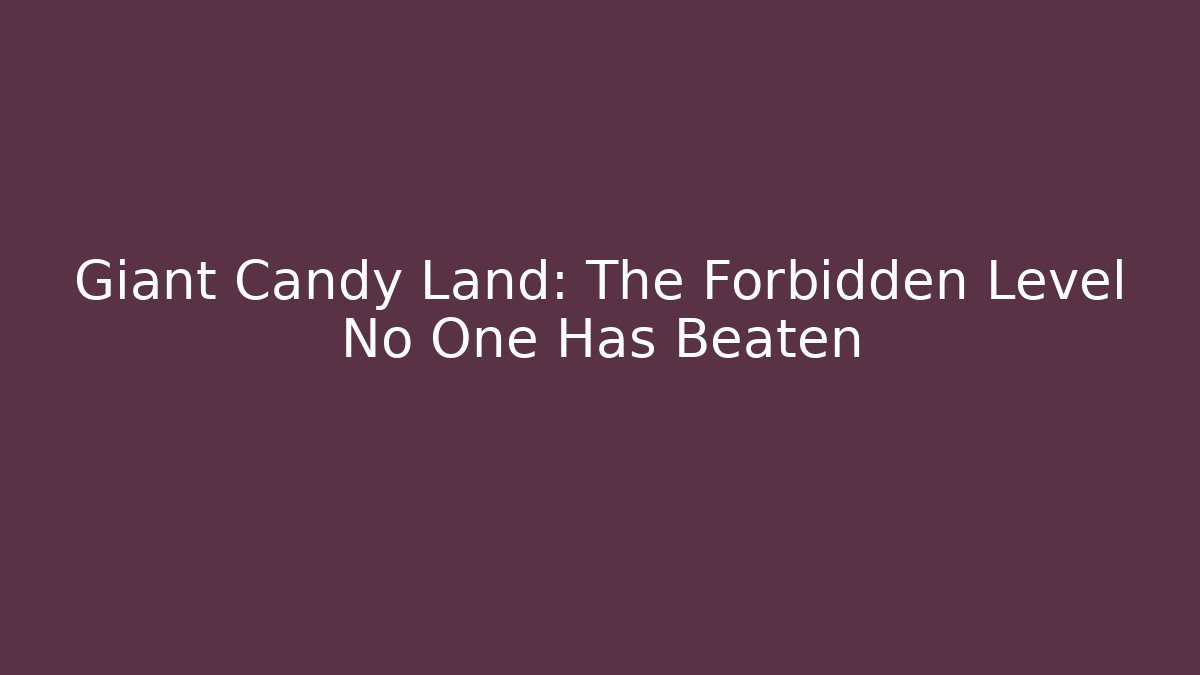 Giant Candy Land: The Forbidden Level No One Has Beaten
