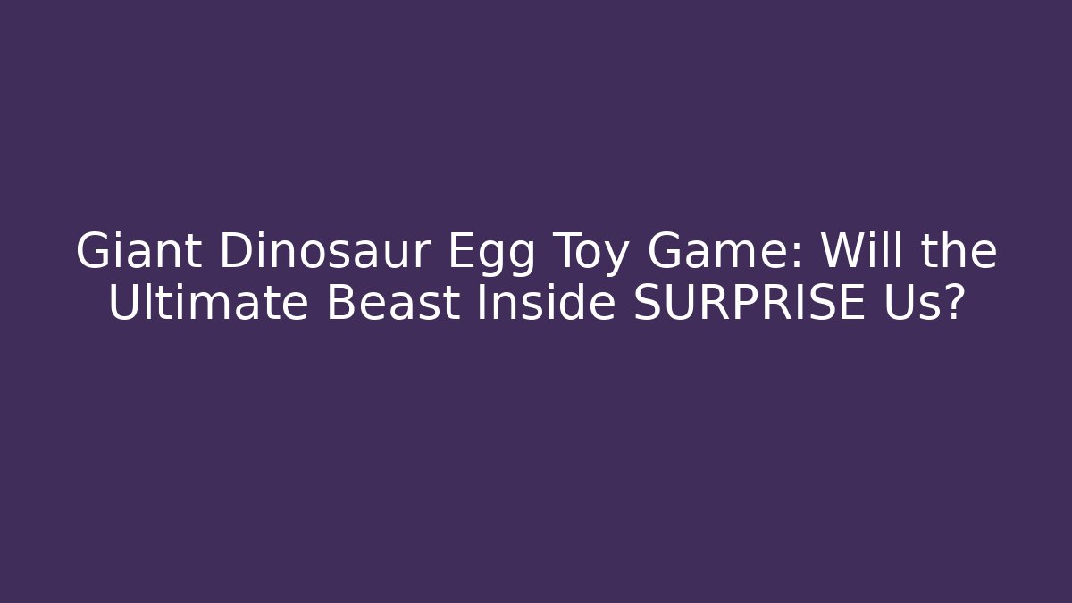 Giant Dinosaur Egg Toy Game: Will the Ultimate Beast Inside SURPRISE Us?