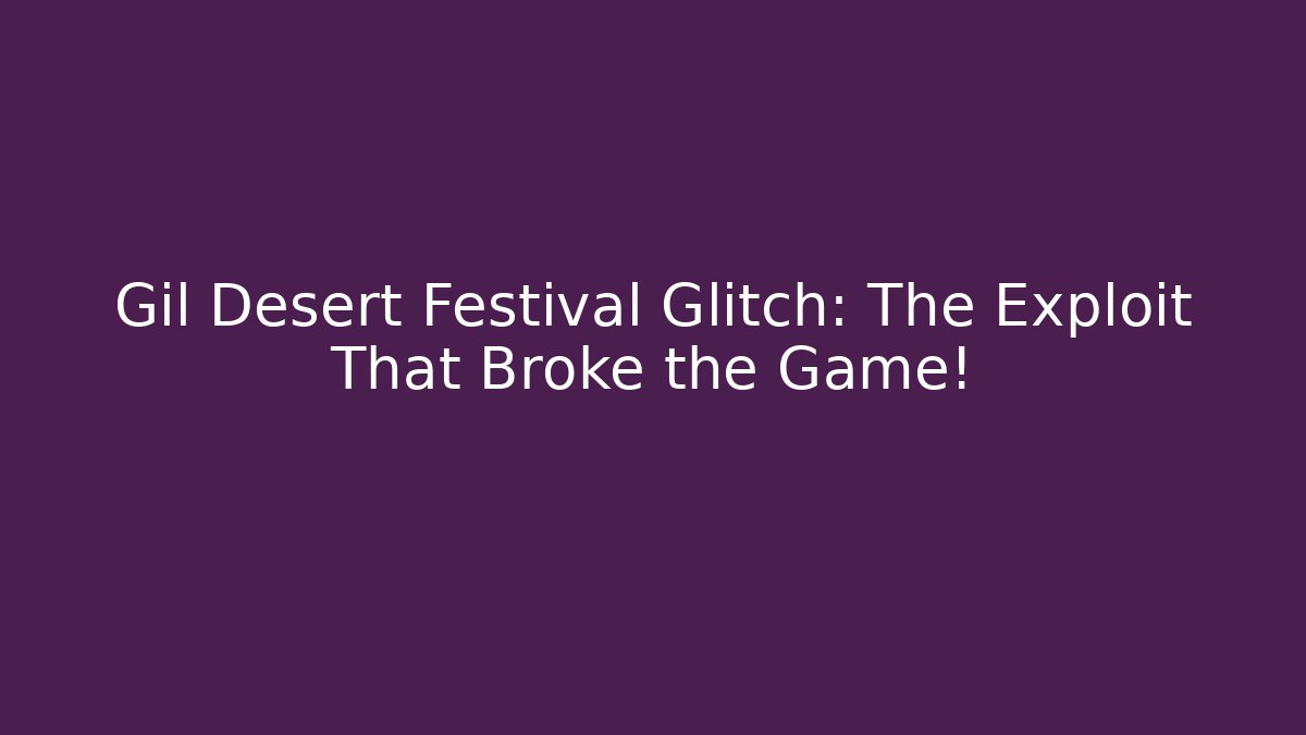 Gil Desert Festival Glitch: The Exploit That Broke the Game!