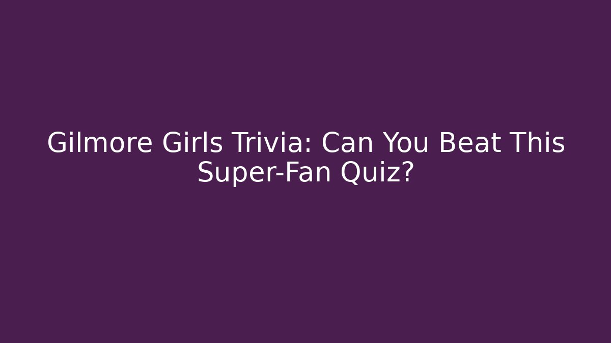 Gilmore Girls Trivia: Can You Beat This Super-Fan Quiz?