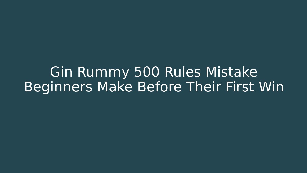 Gin Rummy 500 Rules Mistake Beginners Make Before Their First Win - Boomer Naturals