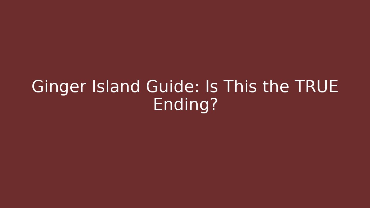 Ginger Island Guide: Is This the TRUE Ending? - Boomer Naturals