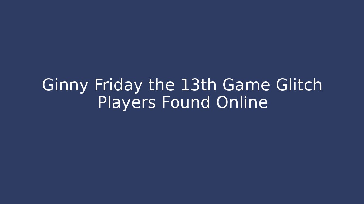 Ginny Friday the 13th Game Glitch Players Found Online