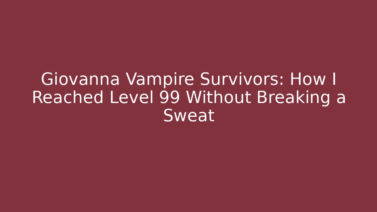 Giovanna Vampire Survivors: How I Reached Level 99 Without Breaking a Sweat