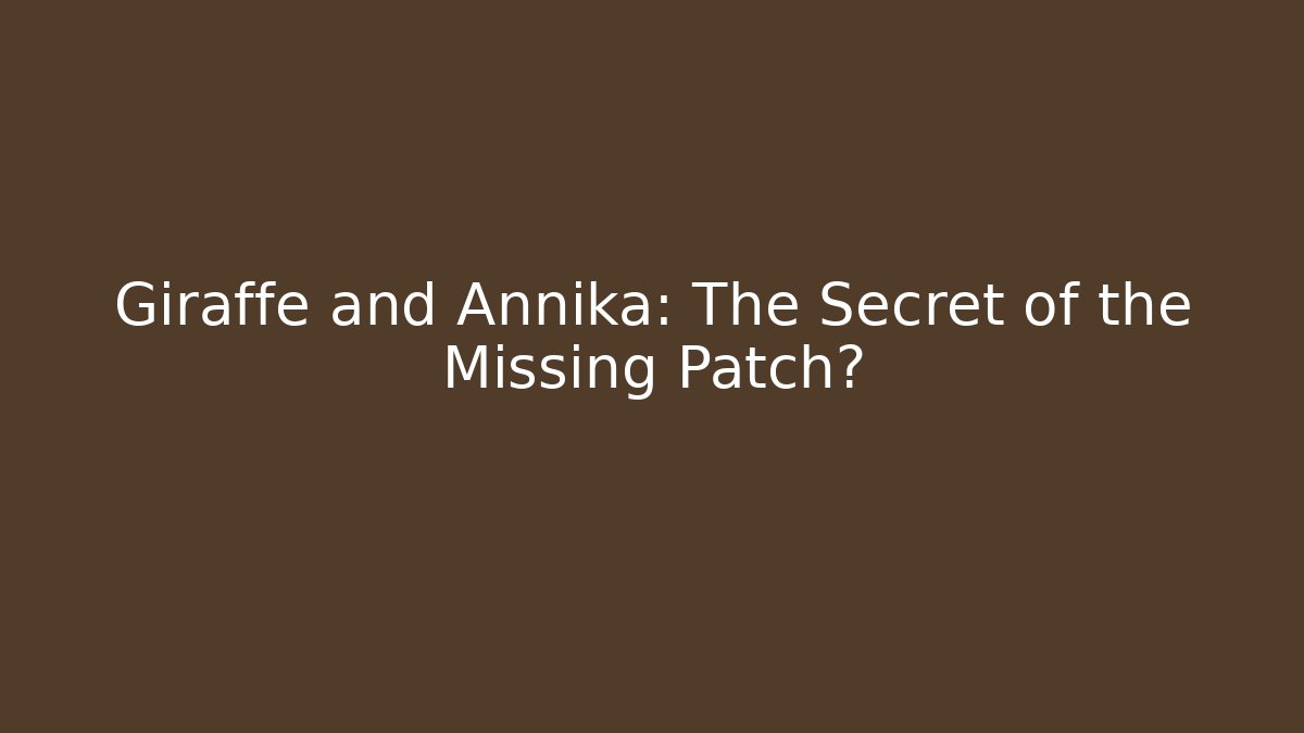 Giraffe and Annika: The Secret of the Missing Patch?
