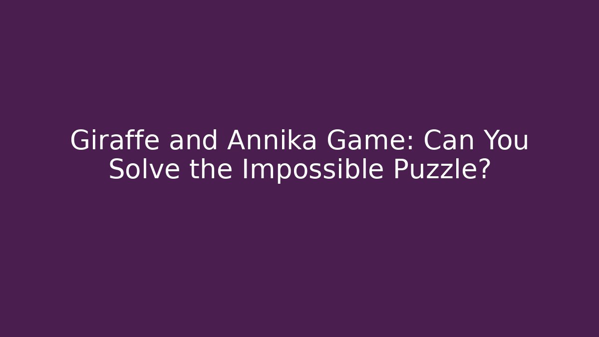 Giraffe and Annika Game: Can You Solve the Impossible Puzzle?