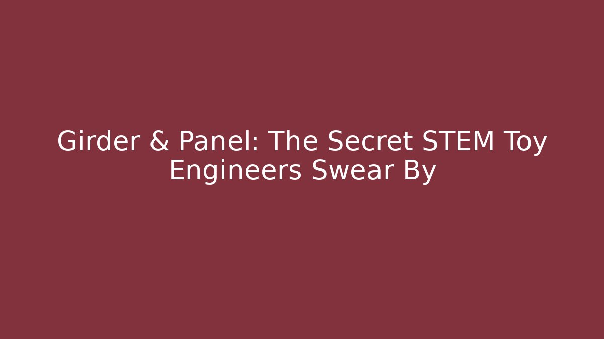 Girder & Panel: The Secret STEM Toy Engineers Swear By
