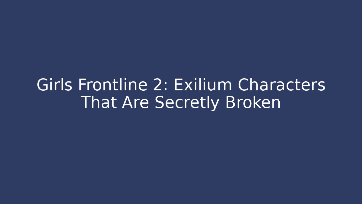 Girls Frontline 2: Exilium Characters That Are Secretly Broken