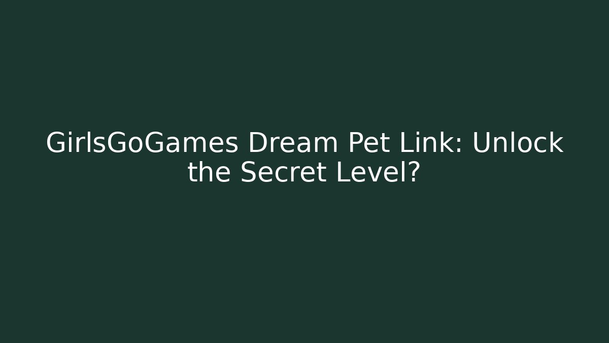 GirlsGoGames Dream Pet Link: Unlock the Secret Level?