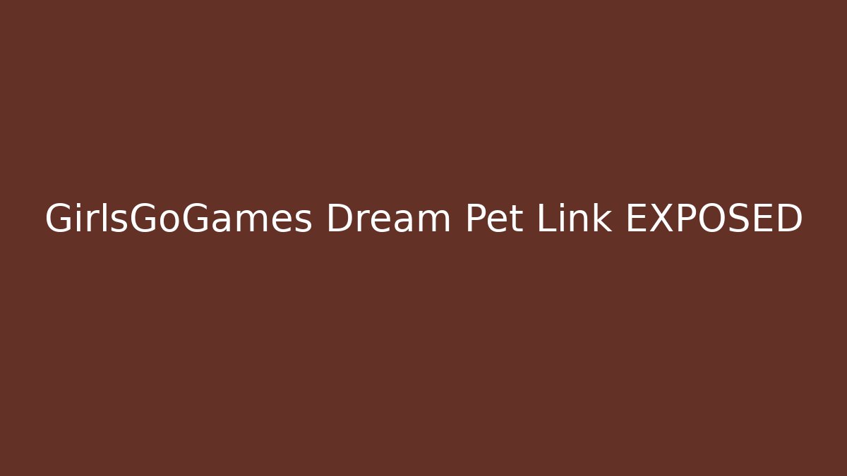GirlsGoGames Dream Pet Link EXPOSED