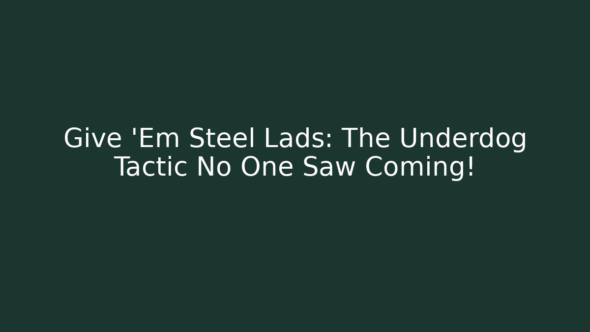 Give 'Em Steel Lads: The Underdog Tactic No One Saw Coming!