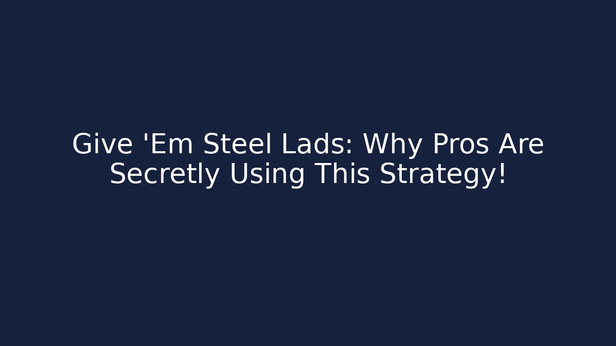 Give 'Em Steel Lads: Why Pros Are Secretly Using This Strategy!