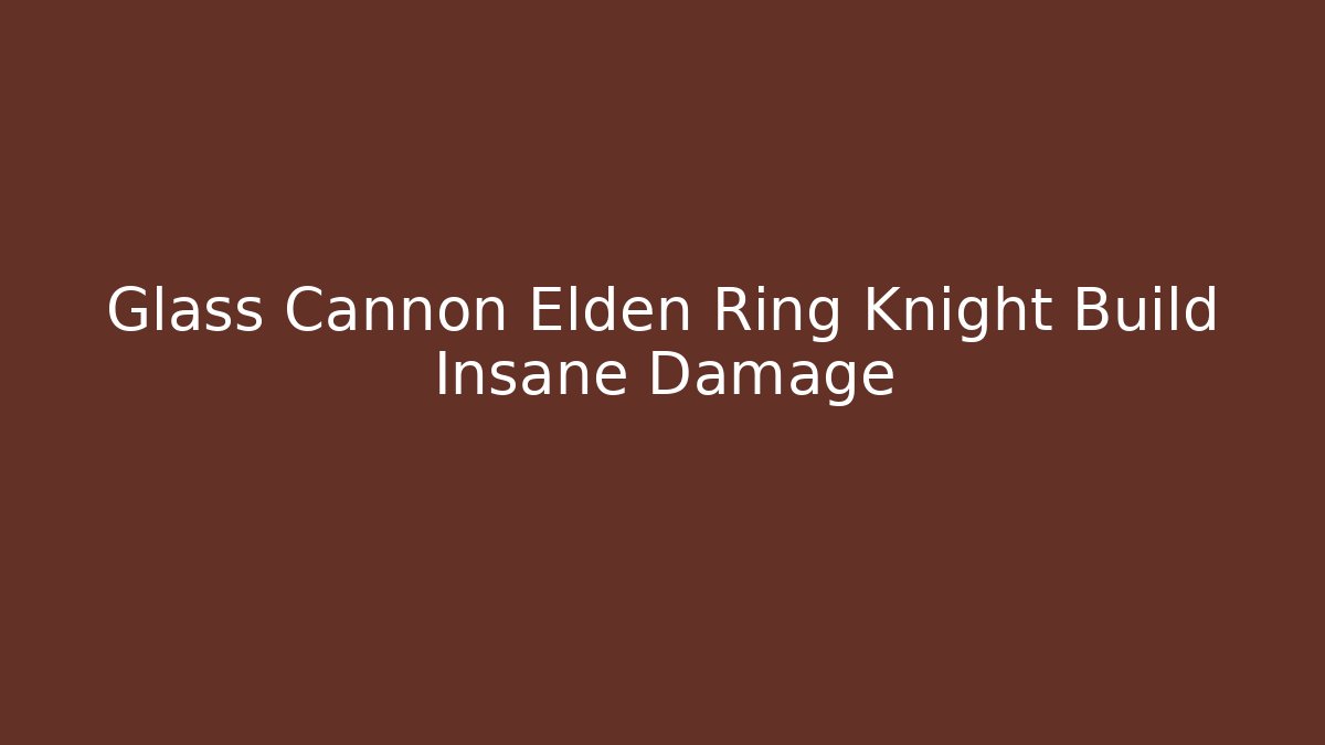 Glass Cannon Elden Ring Knight Build Insane Damage