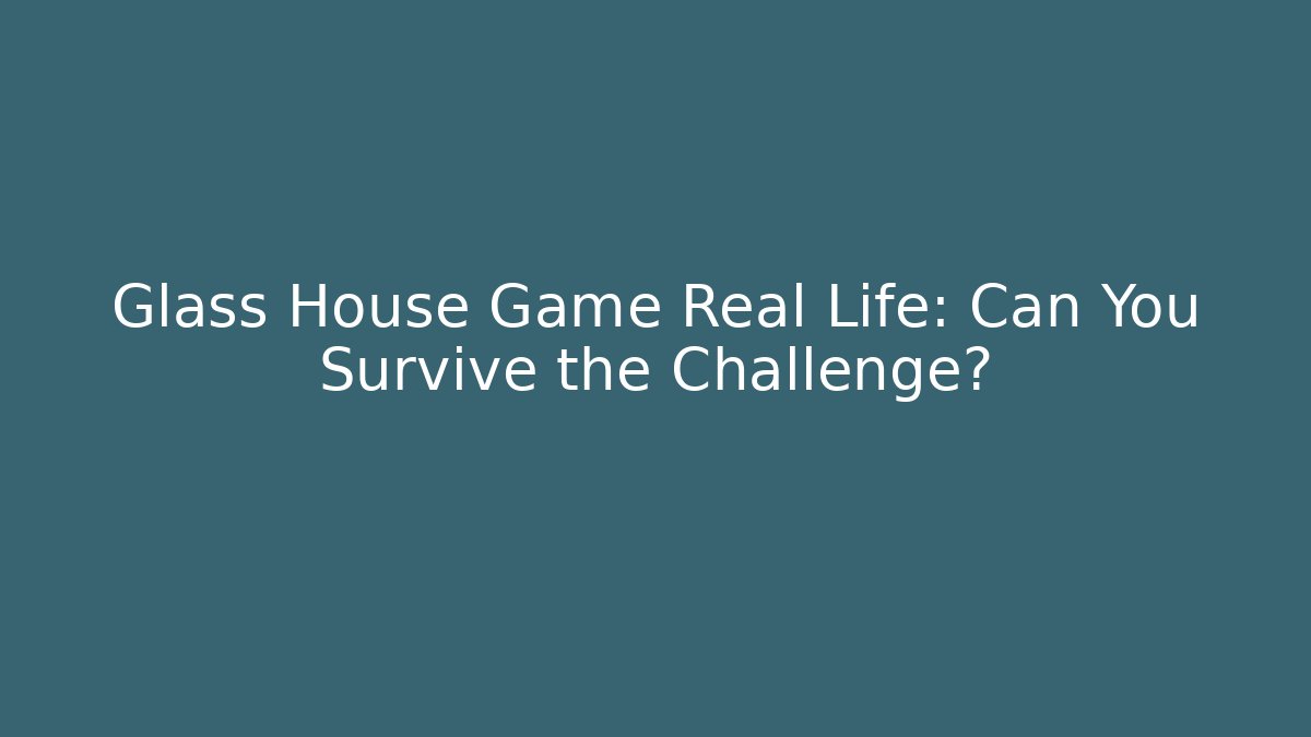 Glass House Game Real Life: Can You Survive the Challenge?