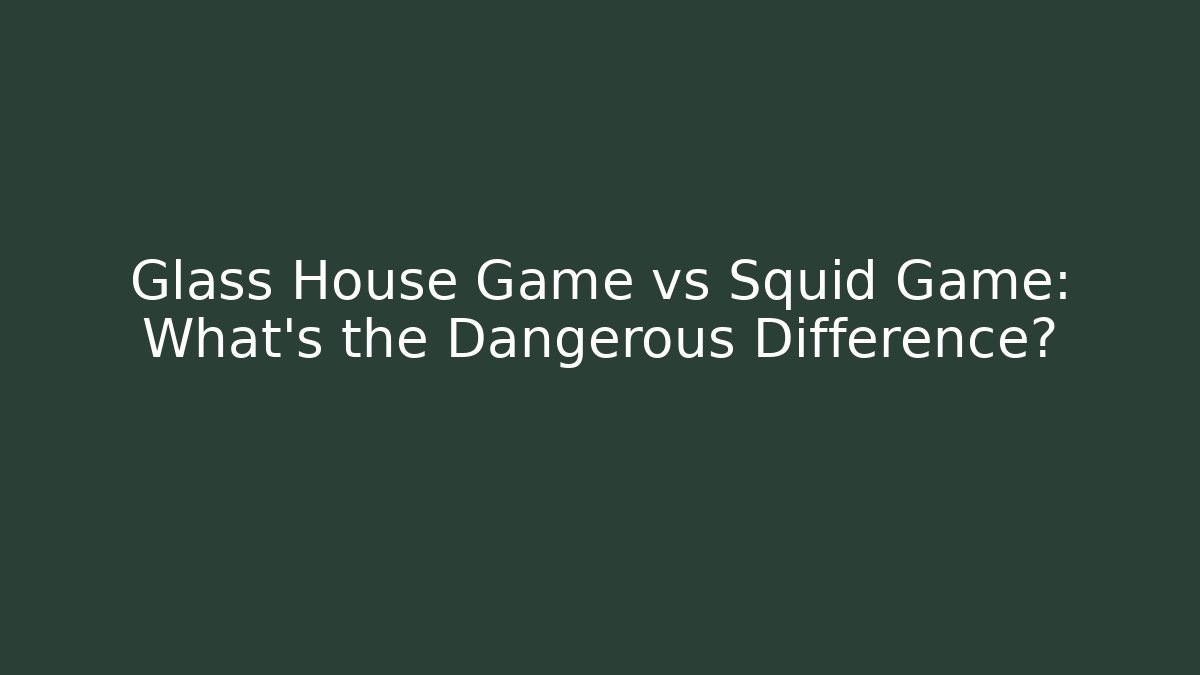 Glass House Game vs Squid Game: What’s the Dangerous Difference?