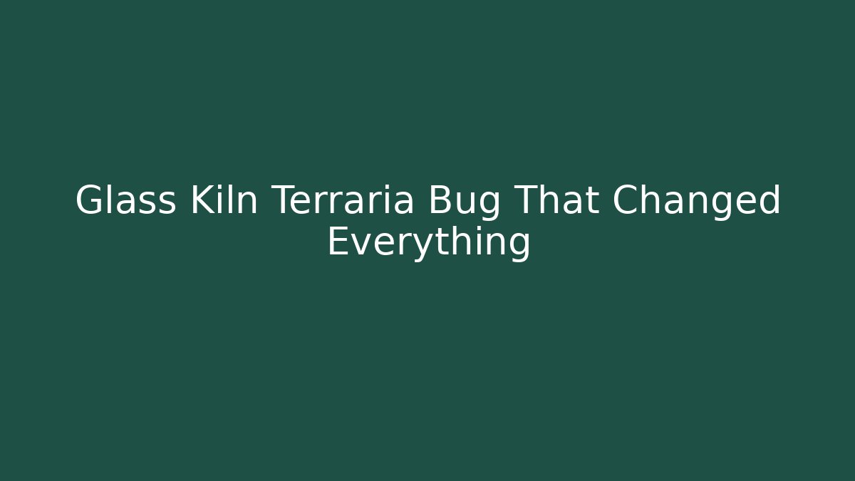 Glass Kiln Terraria Bug That Changed Everything