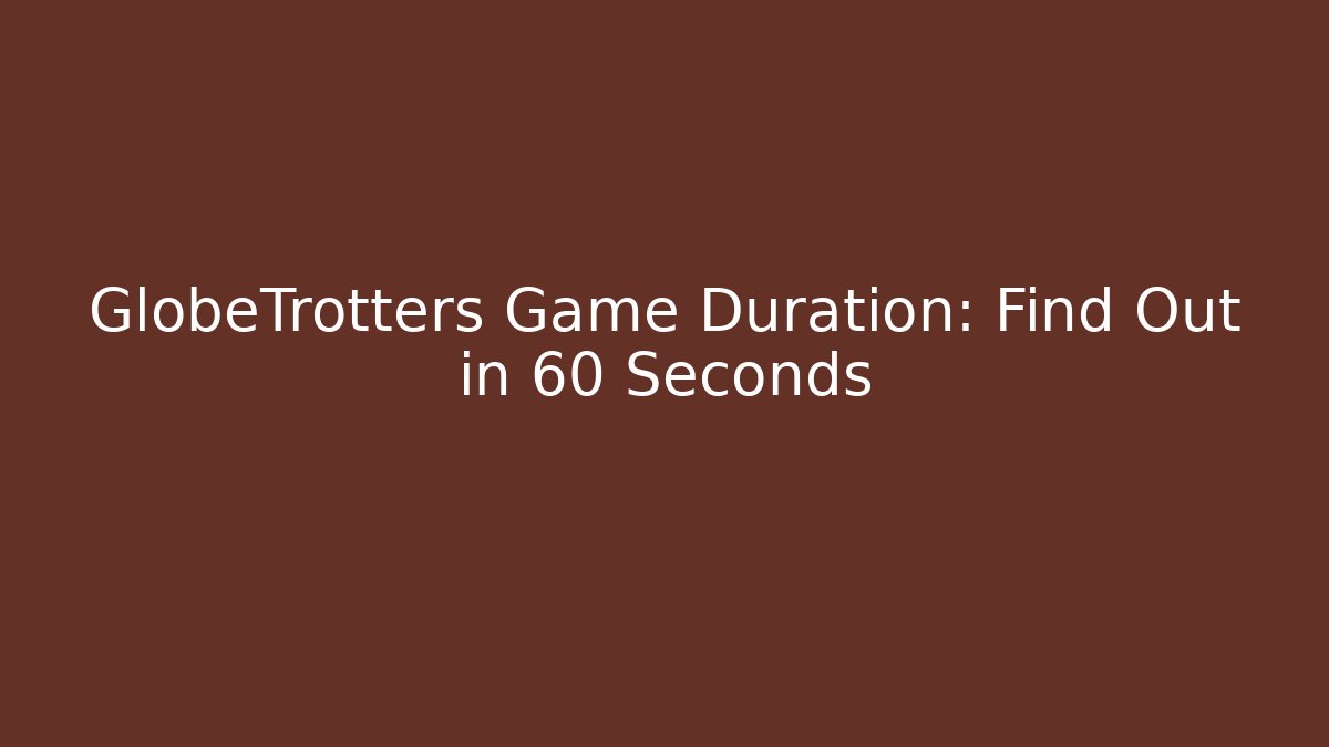 GlobeTrotters Game Duration: Find Out in 60 Seconds