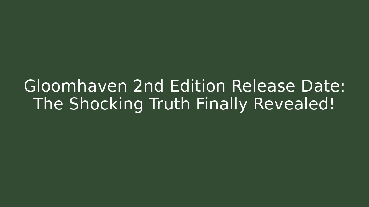 Gloomhaven 2nd Edition Release Date: The Shocking Truth Finally Revealed!