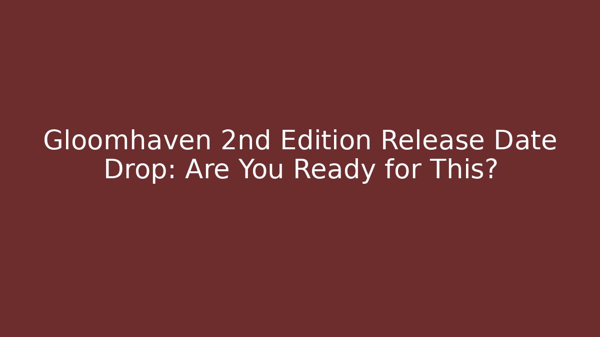 Gloomhaven 2nd Edition Release Date Drop: Are You Ready for This?