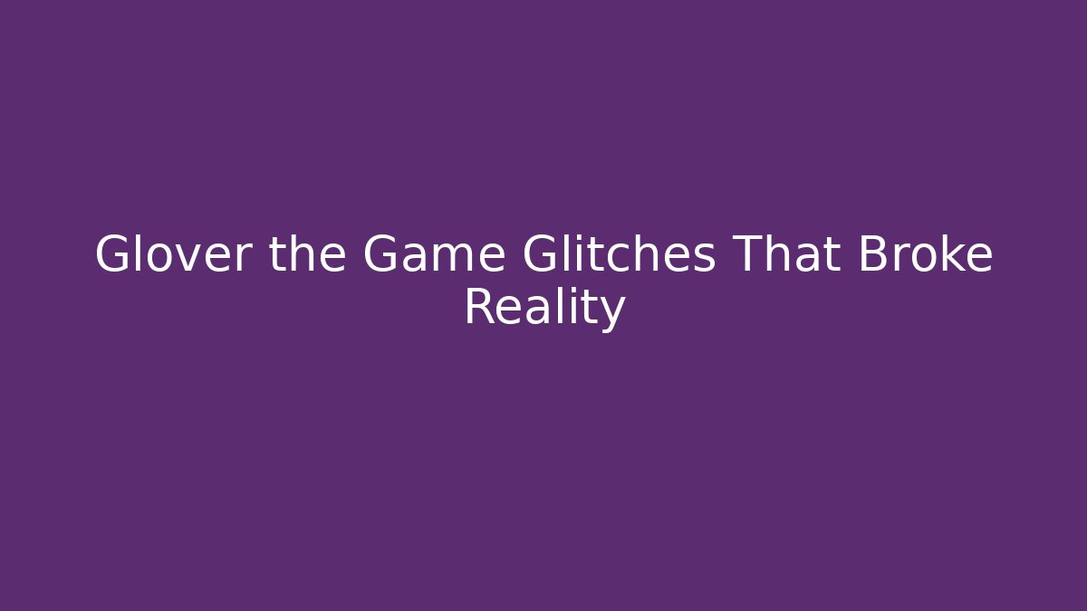 Glover the Game Glitches That Broke Reality