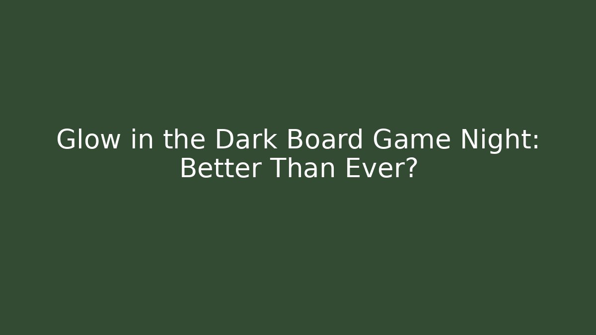 Glow in the Dark Board Game Night: Better Than Ever?