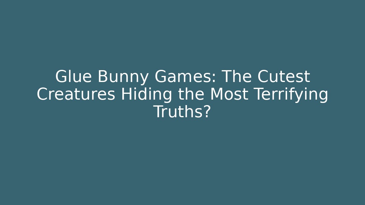 Glue Bunny Games: The Cutest Creatures Hiding the Most Terrifying Truths?