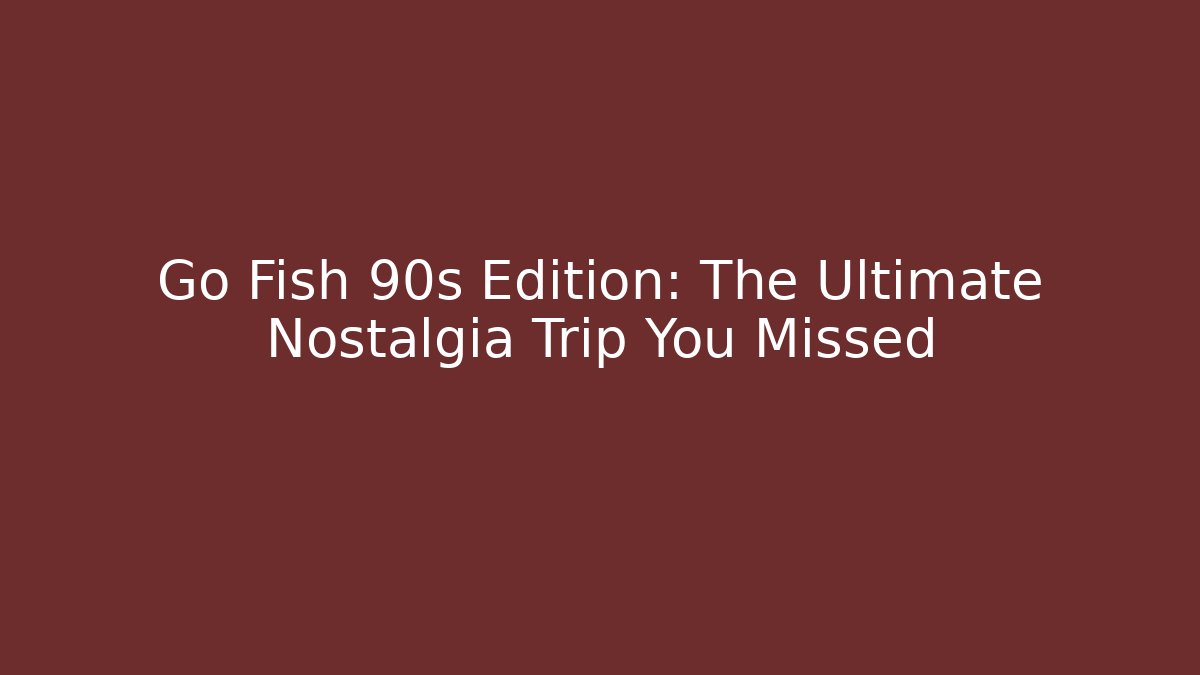 Go Fish 90s Edition: The Ultimate Nostalgia Trip You Missed