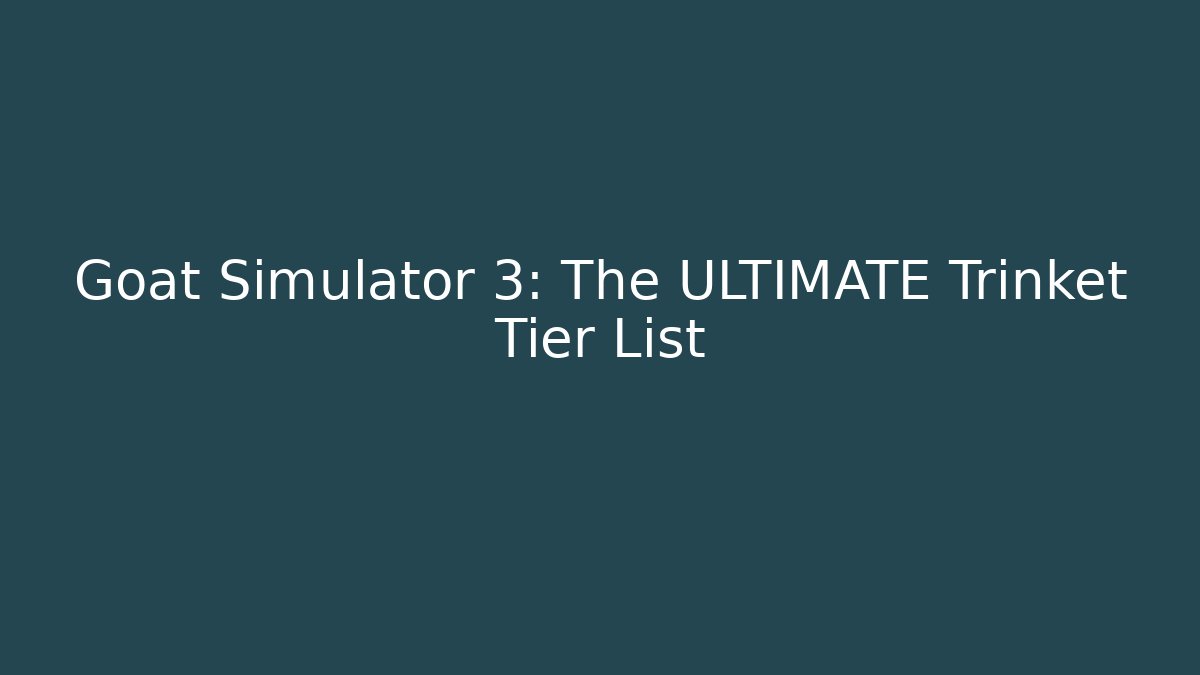 Goat Simulator 3: The ULTIMATE Trinket Tier List - Boomer Naturals