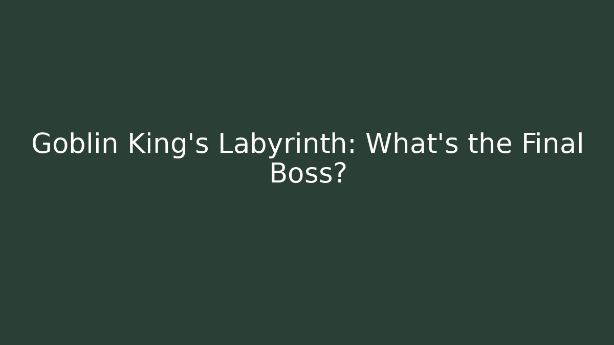 Goblin King's Labyrinth: What's the Final Boss? - Boomer Naturals