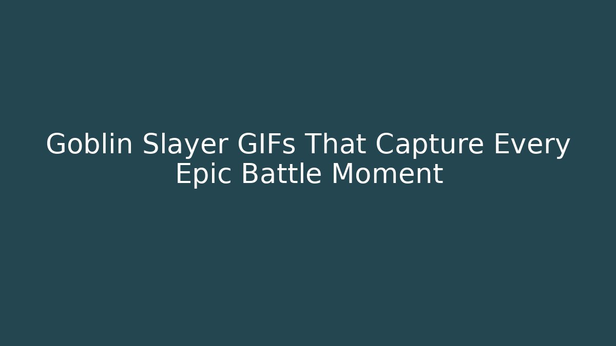 Goblin Slayer GIFs That Capture Every Epic Battle Moment