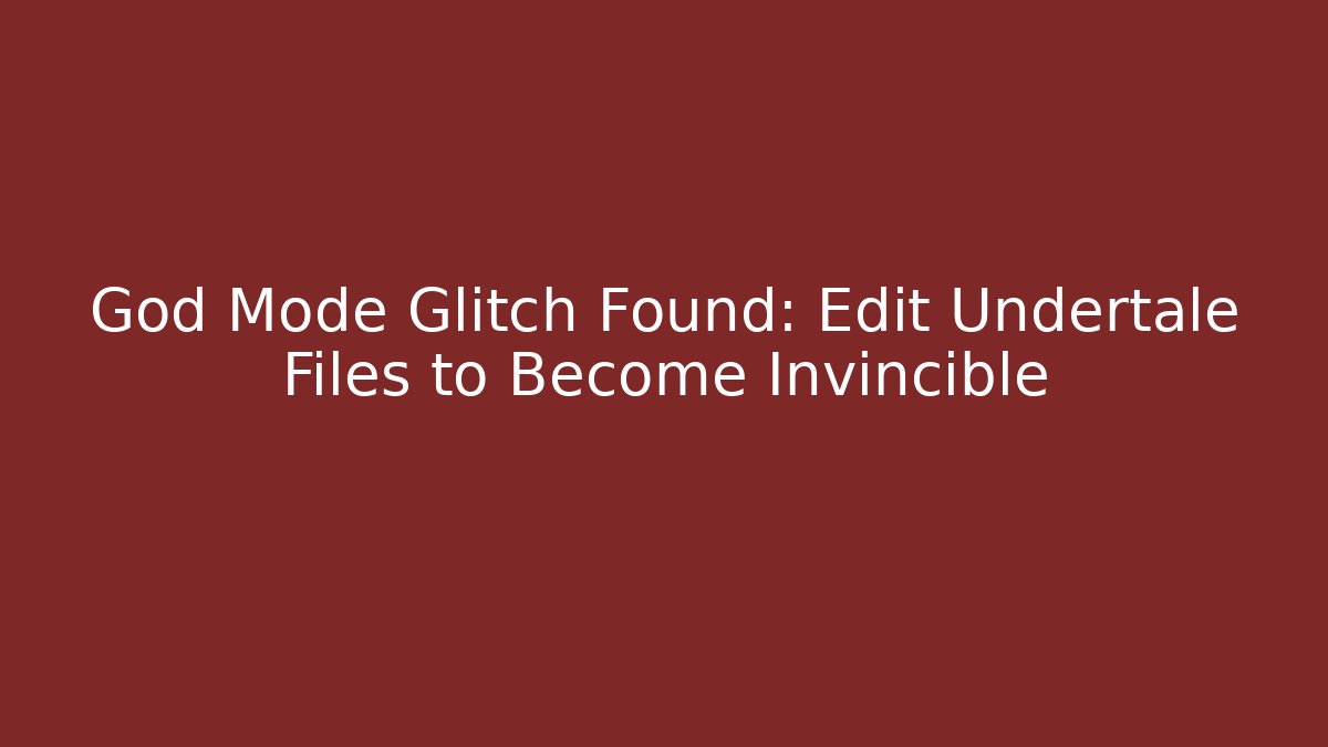 God Mode Glitch Found: Edit Undertale Files to Become Invincible