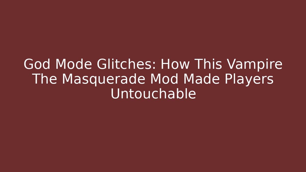 God Mode Glitches: How This Vampire The Masquerade Mod Made Players Untouchable