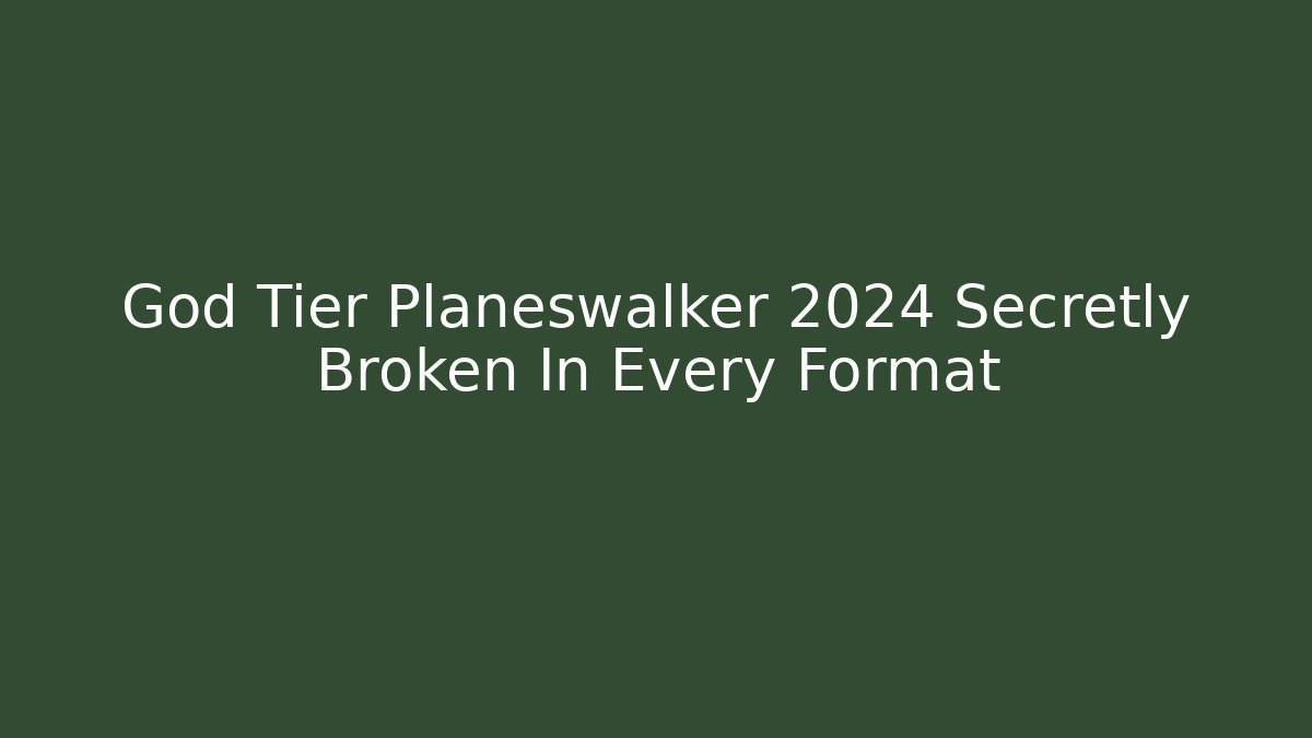 God Tier Planeswalker 2024 Secretly Broken In Every Format