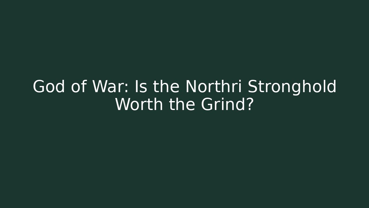 God of War: Is the Northri Stronghold Worth the Grind?