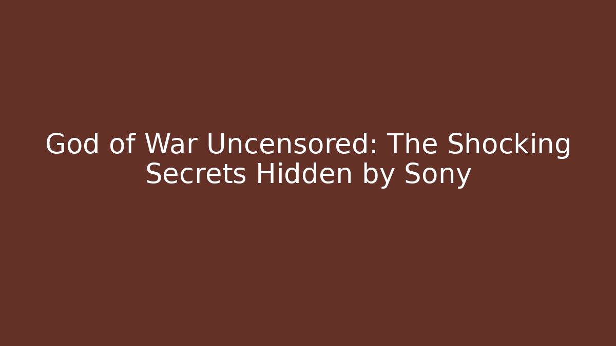 God of War Uncensored: The Shocking Secrets Hidden by Sony