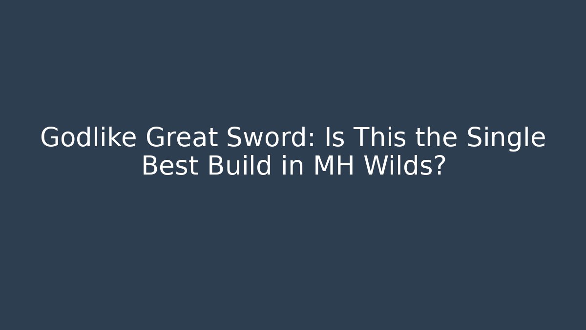 Godlike Great Sword: Is This the Single Best Build in MH Wilds?
