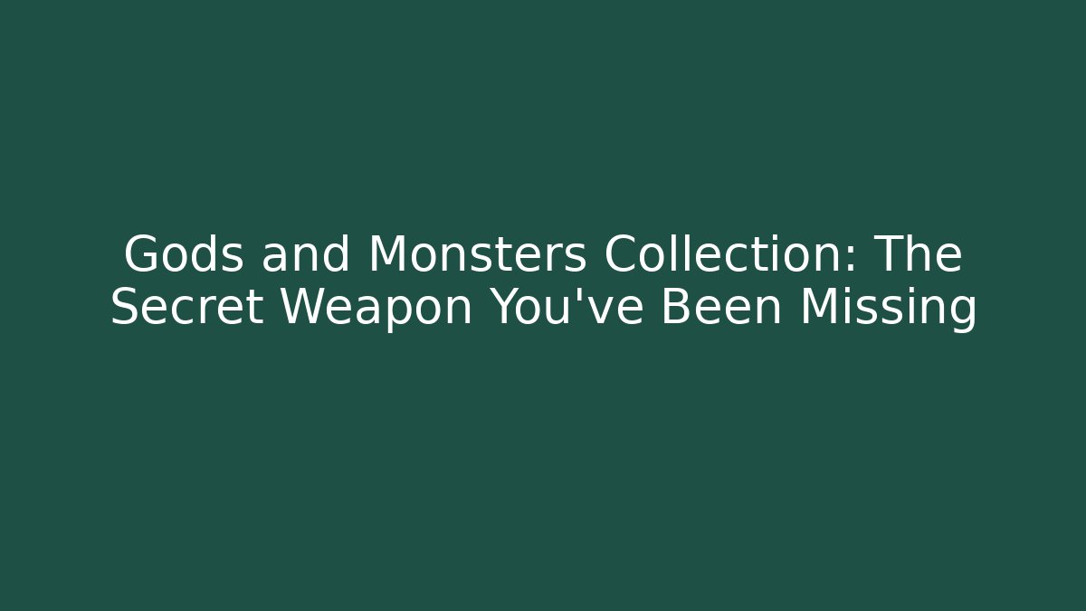 Gods and Monsters Collection: The Secret Weapon You've Been Missing
