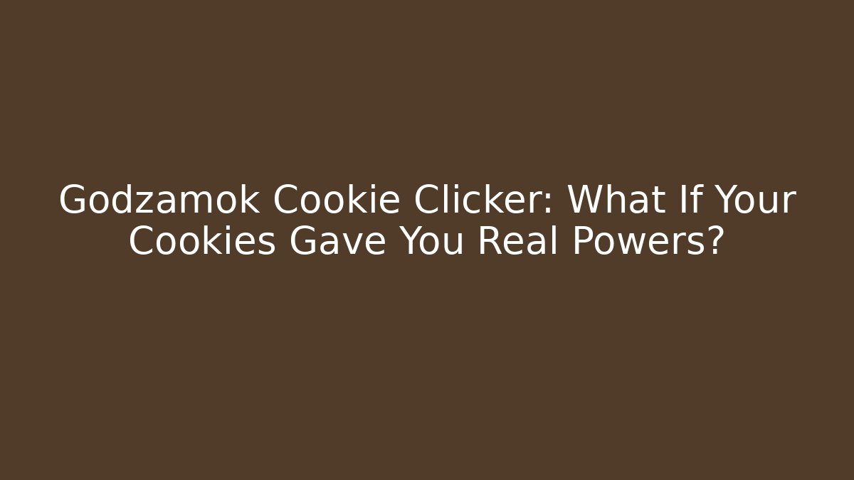Godzamok Cookie Clicker: What If Your Cookies Gave You Real Powers?
