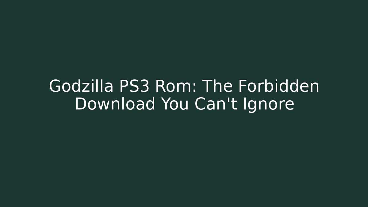 Godzilla PS3 Rom: The Forbidden Download You Can't Ignore