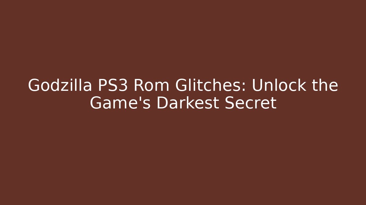 Godzilla PS3 Rom Glitches: Unlock the Game's Darkest Secret