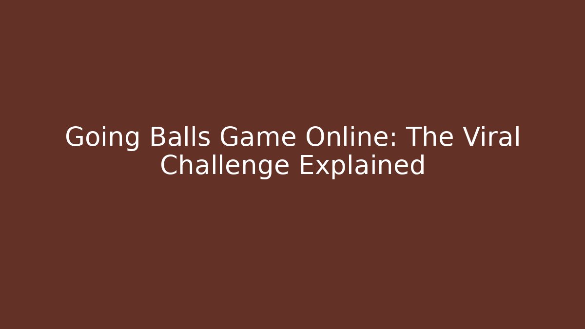 Going Balls Game Online: The Viral Challenge Explained - Boomer Naturals