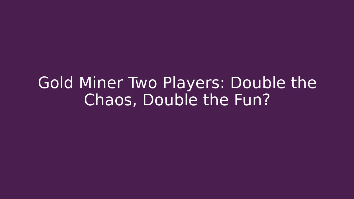 Gold Miner Two Players: Double the Chaos, Double the Fun? - Boomer Naturals
