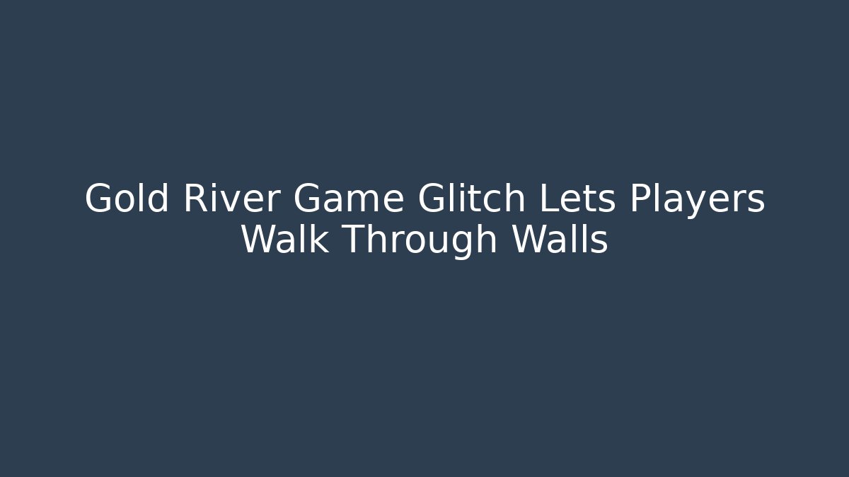 Gold River Game Glitch Lets Players Walk Through Walls