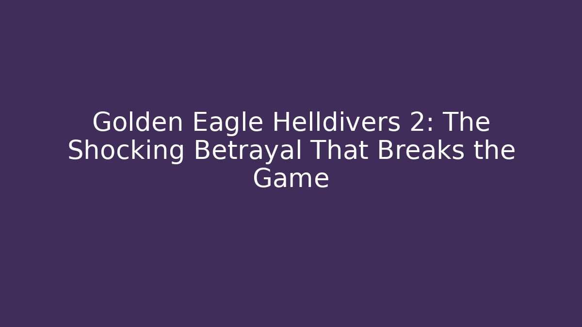 Golden Eagle Helldivers 2: The Shocking Betrayal That Breaks the Game