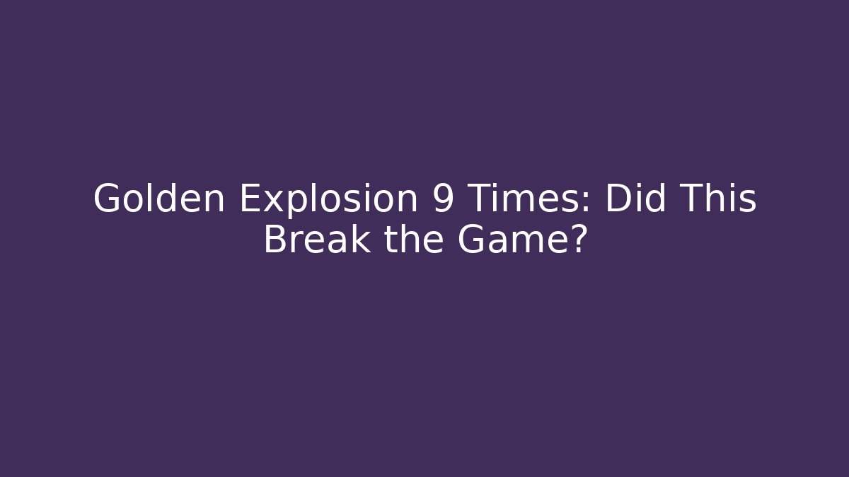 Golden Explosion 9 Times: Did This Break the Game?