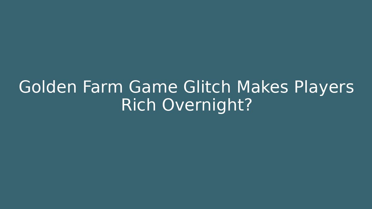 Golden Farm Game Glitch Makes Players Rich Overnight?