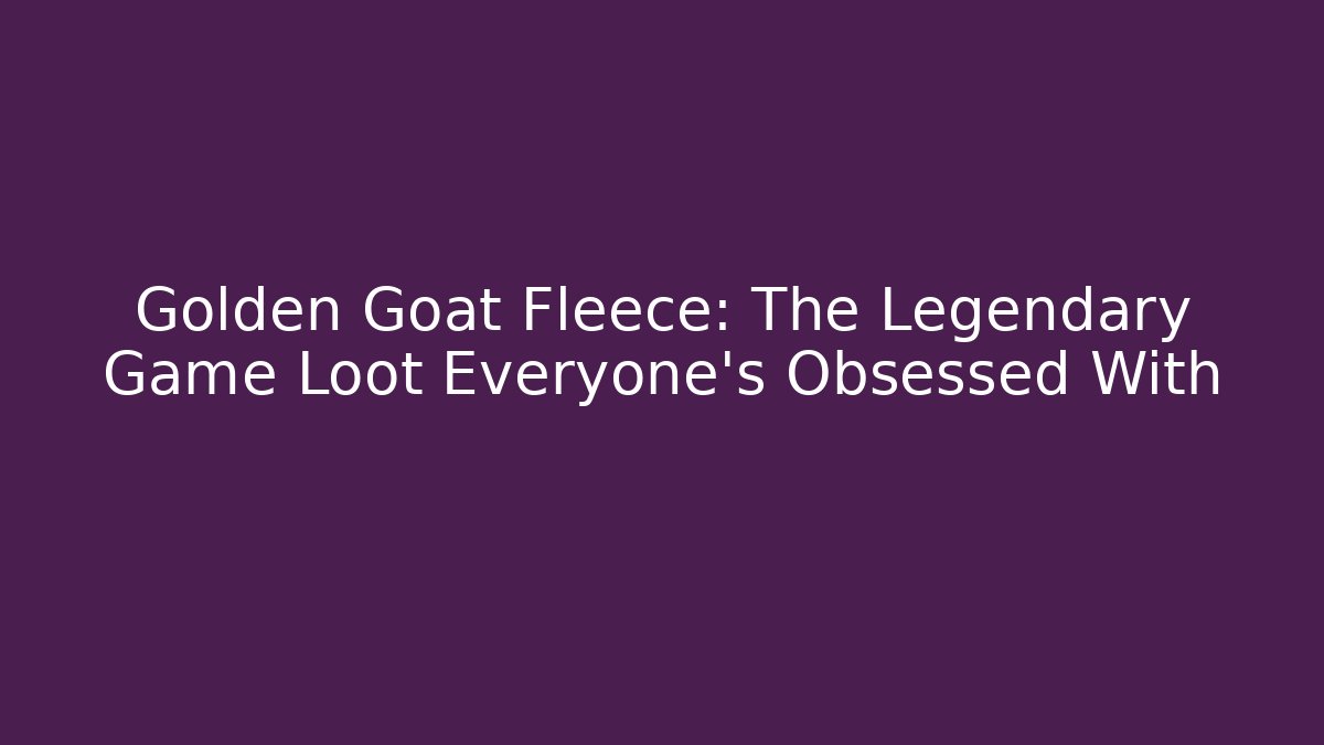 Golden Goat Fleece: The Legendary Game Loot Everyone's Obsessed With