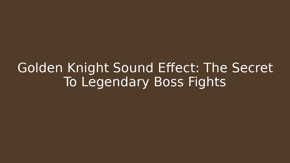 Golden Knight Sound Effect: The Secret To Legendary Boss Fights