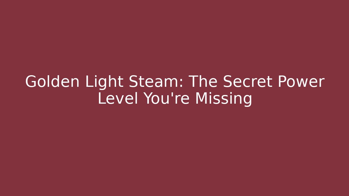 Golden Light Steam: The Secret Power Level You’re Missing